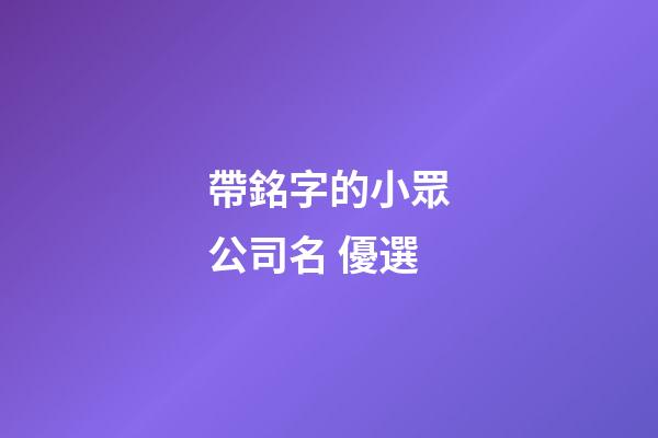 帶銘字的小眾公司名 優選-第1張-公司起名-玄機派